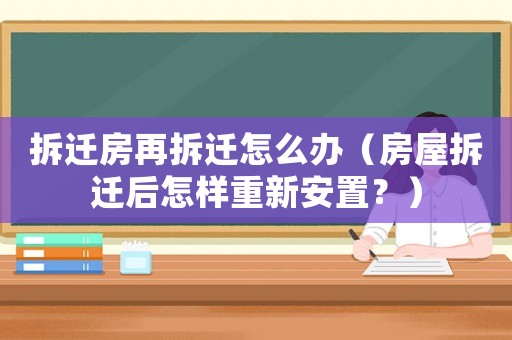 拆遷房再拆遷怎么辦（房屋拆遷后怎樣重新安置？）