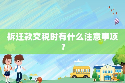 拆遷款交稅時有什么注意事項？