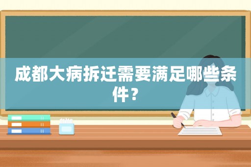 成都大病拆遷需要滿足哪些條件？