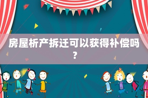 房屋析產(chǎn)拆遷可以獲得補償嗎？