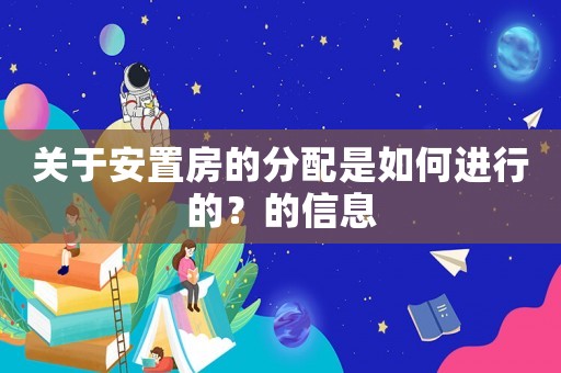 關(guān)于安置房的分配是如何進(jìn)行的？的信息