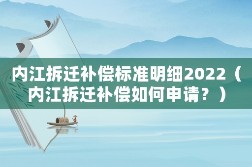 內(nèi)江拆遷補(bǔ)償標(biāo)準(zhǔn)明細(xì)2022（內(nèi)江拆遷補(bǔ)償如何申請(qǐng)？）