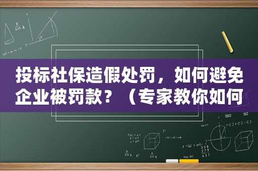 投標(biāo)社保造假處罰，如何避免企業(yè)被罰款？（專家教你如何規(guī)避風(fēng)險）