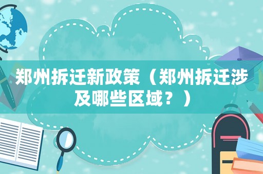 鄭州拆遷新政策（鄭州拆遷涉及哪些區(qū)域？）