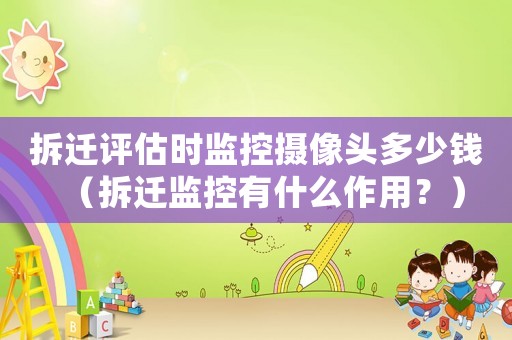 拆遷評估時監(jiān)控?cái)z像頭多少錢（拆遷監(jiān)控有什么作用？）
