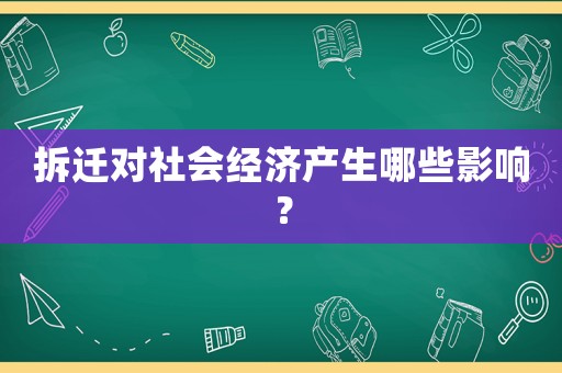 拆遷對社會經(jīng)濟產(chǎn)生哪些影響？