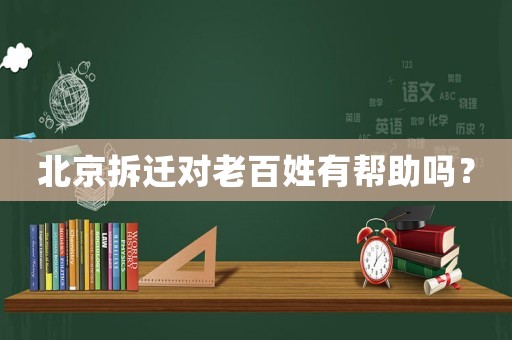北京拆遷對老百姓有幫助嗎？