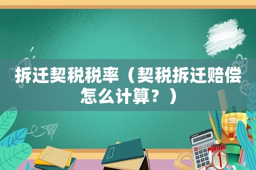 拆遷契稅稅率（契稅拆遷賠償怎么計算？）