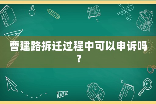 曹建路拆遷過程中可以申訴嗎？