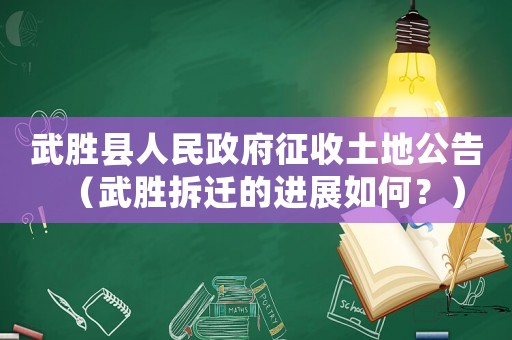 武勝縣人民政府征收土地公告（武勝拆遷的進(jìn)展如何？）