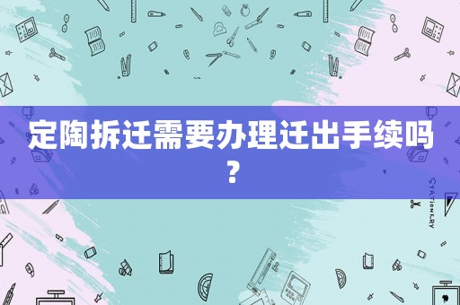 定陶拆遷需要辦理遷出手續(xù)嗎？