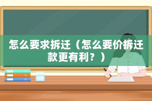 怎么要求拆遷（怎么要價拆遷款更有利？）