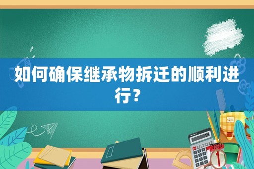 如何確保繼承物拆遷的順利進(jìn)行？