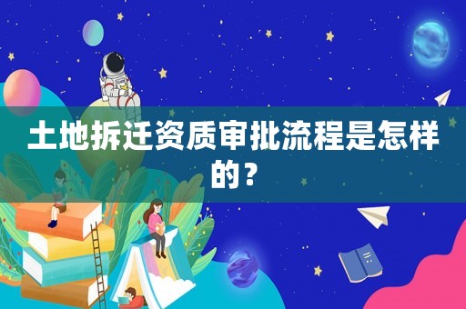 土地拆遷資質(zhì)審批流程是怎樣的？
