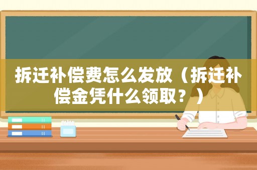 拆遷補(bǔ)償費(fèi)怎么發(fā)放（拆遷補(bǔ)償金憑什么領(lǐng)取？）