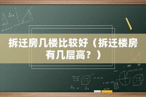 拆遷房幾樓比較好（拆遷樓房有幾層高？）
