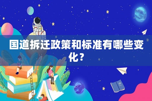 國道拆遷政策和標(biāo)準(zhǔn)有哪些變化？