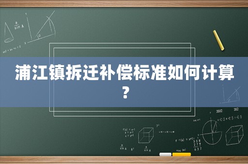 浦江鎮(zhèn)拆遷補(bǔ)償標(biāo)準(zhǔn)如何計(jì)算？