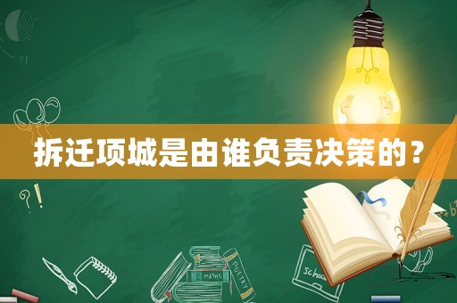 拆遷項(xiàng)城是由誰負(fù)責(zé)決策的？