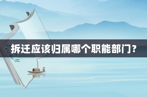 拆遷應(yīng)該歸屬哪個(gè)職能部門？