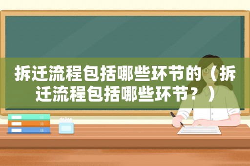 拆遷流程包括哪些環(huán)節(jié)的（拆遷流程包括哪些環(huán)節(jié)？）
