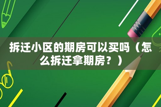 拆遷小區(qū)的期房可以買嗎（怎么拆遷拿期房？）