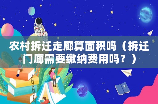 農(nóng)村拆遷走廊算面積嗎（拆遷門廊需要繳納費(fèi)用嗎？）