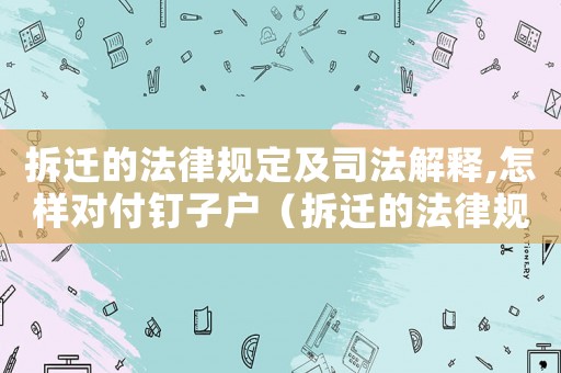 拆遷的法律規(guī)定及司法解釋,怎樣對(duì)付釘子戶（拆遷的法律規(guī)定：）