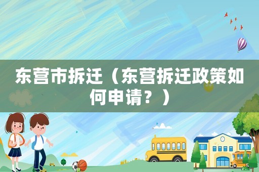 東營(yíng)市拆遷（東營(yíng)拆遷政策如何申請(qǐng)？）