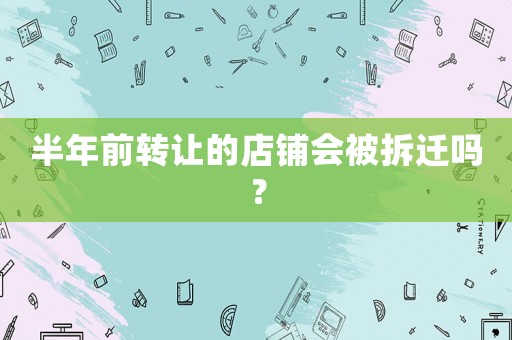 半年前轉(zhuǎn)讓的店鋪會(huì)被拆遷嗎？