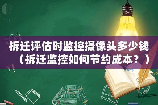 拆遷評估時監(jiān)控攝像頭多少錢（拆遷監(jiān)控如何節(jié)約成本？）