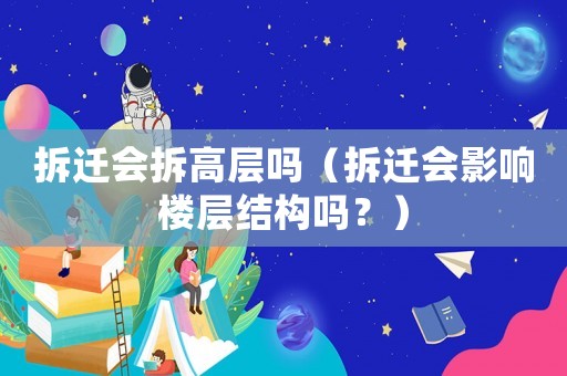 拆遷會(huì)拆高層嗎（拆遷會(huì)影響樓層結(jié)構(gòu)嗎？）