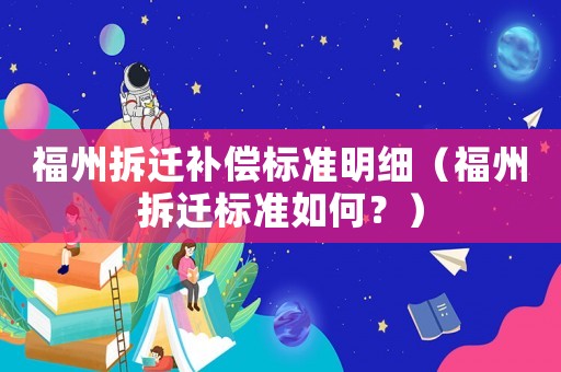 福州拆遷補(bǔ)償標(biāo)準(zhǔn)明細(xì)（福州拆遷標(biāo)準(zhǔn)如何？）