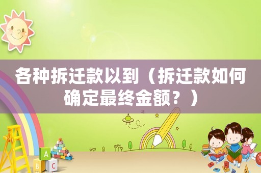 各種拆遷款以到（拆遷款如何確定最終金額？）