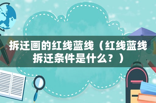 拆遷畫的紅線藍(lán)線（紅線藍(lán)線拆遷條件是什么？）