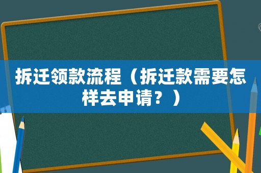 拆遷領(lǐng)款流程（拆遷款需要怎樣去申請？）