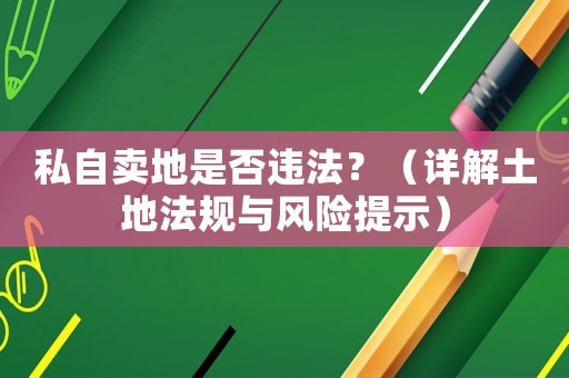 私自賣地是否違法？（詳解土地法規(guī)與風險提示）