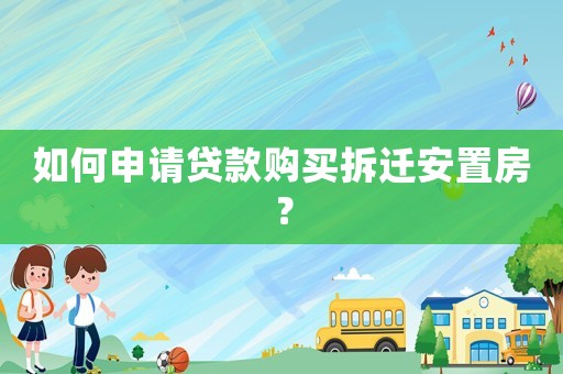 如何申請(qǐng)貸款購(gòu)買拆遷安置房？