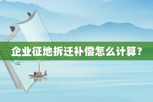 企業(yè)征地拆遷補(bǔ)償怎么計(jì)算？