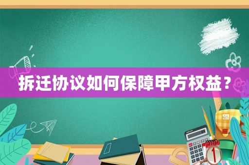 拆遷協(xié)議如何保障甲方權(quán)益？