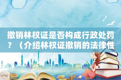 撤銷林權(quán)證是否構(gòu)成行政處罰？（介紹林權(quán)證撤銷的法律性質(zhì)）