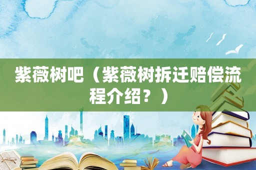紫薇樹吧（紫薇樹拆遷賠償流程介紹？）
