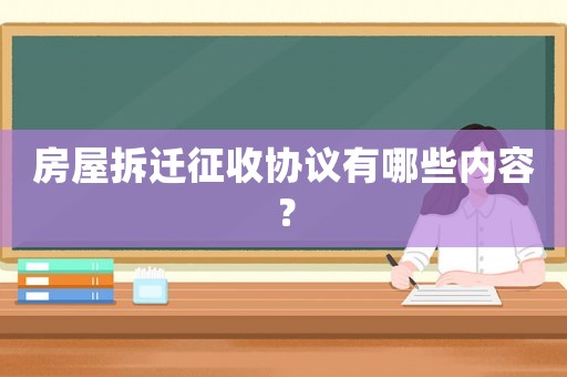 房屋拆遷征收協(xié)議有哪些內(nèi)容？