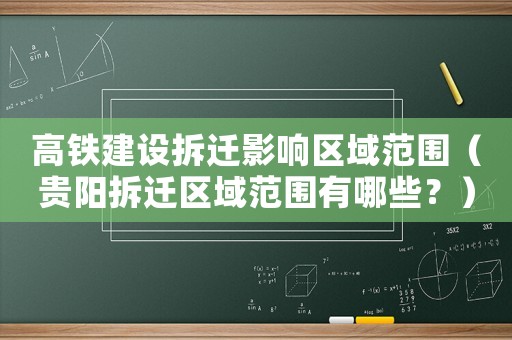 高鐵建設(shè)拆遷影響區(qū)域范圍（貴陽拆遷區(qū)域范圍有哪些？）