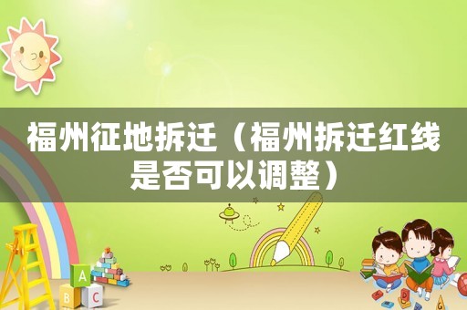 福州征地拆遷（福州拆遷紅線是否可以調(diào)整）