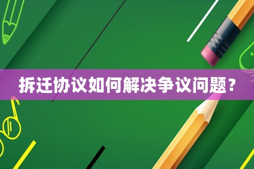 拆遷協(xié)議如何解決爭(zhēng)議問(wèn)題？