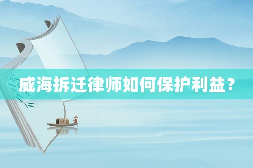 威海拆遷律師如何保護(hù)利益？