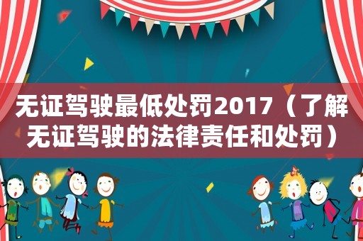 無(wú)證駕駛最低處罰2017（了解無(wú)證駕駛的法律責(zé)任和處罰）