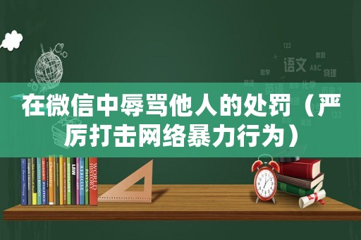 在微信中辱罵他人的處罰（嚴(yán)厲打擊網(wǎng)絡(luò)暴力行為）