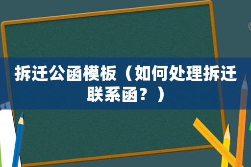 拆遷公函模板（如何處理拆遷聯(lián)系函？）